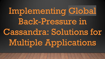 Implementing Global Back-Pressure in Cassandra: Solutions for Multiple Applications