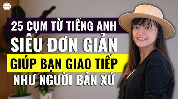 25 CỤM TỪ TIẾNG ANH SIÊU ĐƠN GIẢN GIÚP BẠN GIAO TIẾP NHƯ NGƯỜI BẢN XỨ