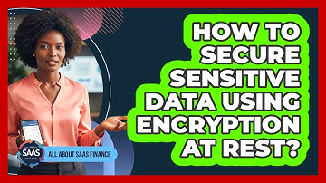 How To Secure Sensitive Data Using Encryption At Rest?