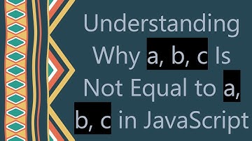Understanding Why a, b, c Is Not Equal to a, b, c in JavaScript