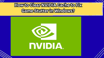 How to Clear NVIDIA Cache to Fix Game Stutter in Windows