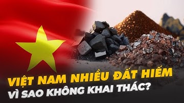 VIỆT NAM NHIỀU ĐẤT HIẾM SỐ 2 THẾ GIỚI: VÌ SAO KHÔNG KHAI THÁC?