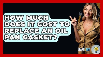 How Much Does It Cost To Replace An Oil Pan Gasket? - LearnToDIY360.com