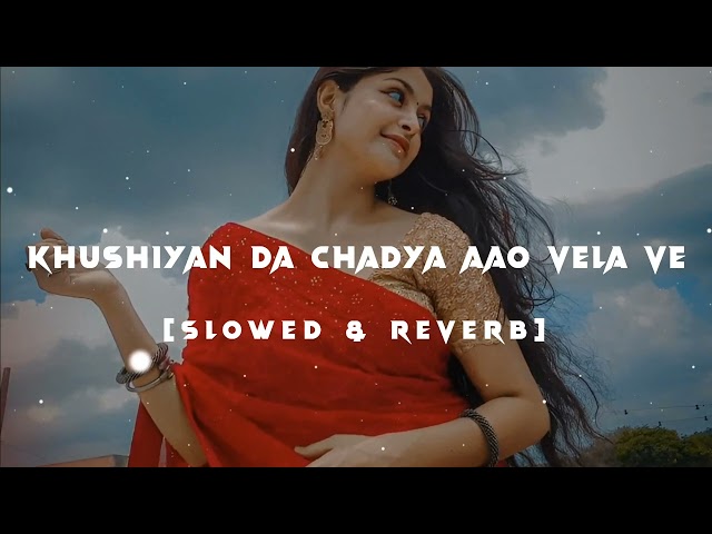 Khushiyan Da Chadya Aao Vela ve - (Slowed And Reverb) - Aaj Sajeya | #khushiyandachadyaaaovelave class=