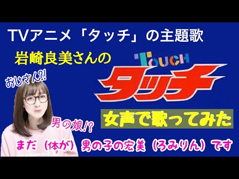 【女装、女声】低音ボイスのおじさんが女声で、TVアニメ「タッチ」の主題歌「タッチ／岩崎良美」を歌ってみた【両声類、MtF】