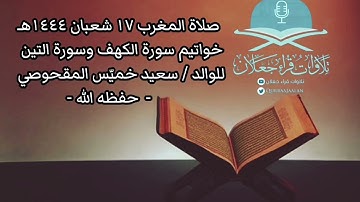 صلاة المغرب ١٧ شعبان ١٤٤٤هـ خواتيم سورة الكهف وسورة التين للوالد : سعيد خميّس المقحوصي - حفظه الله -