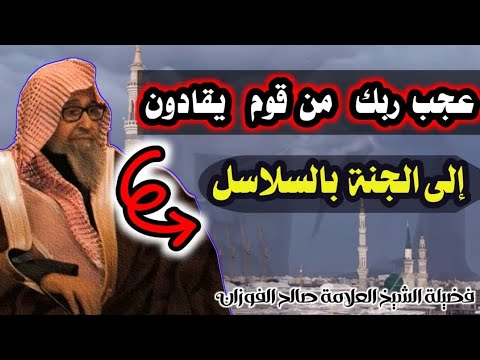 عجب ربك من قوم يقادون إلى الجنة بالسلاسل للشيخ صالح الفوزان الشيخ الفوزان الجنة