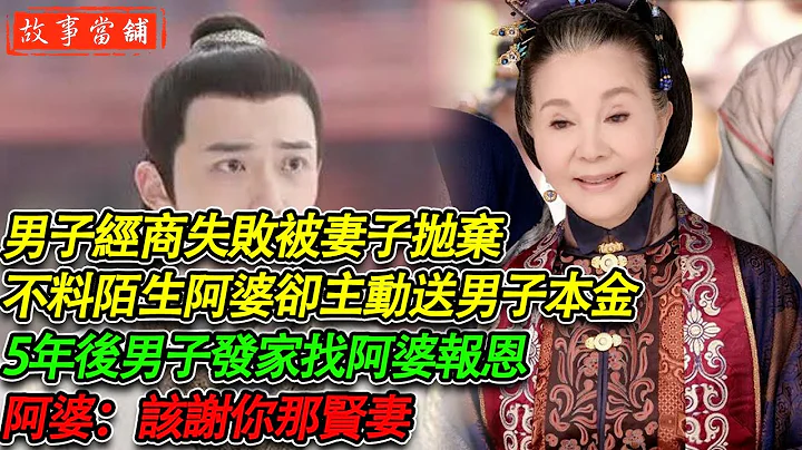 男子经商失败被妻子抛弃，不料陌生阿婆却主动送男子本金，5年后男子发家找阿婆报恩，阿婆：该谢你那贤妻 | 民间故事 | 故事当舖 - 天天要闻