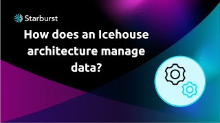 How does an Icehouse architecture manage data? | Starburst Icehouse Architecture