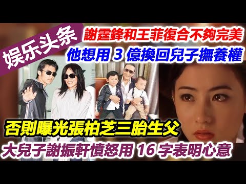 謝霆鋒和王菲復合不夠完美，他想用3億換回兒子撫養權，否則曝光張柏芝三胎生父，大兒子謝振軒憤怒用16字表明心意