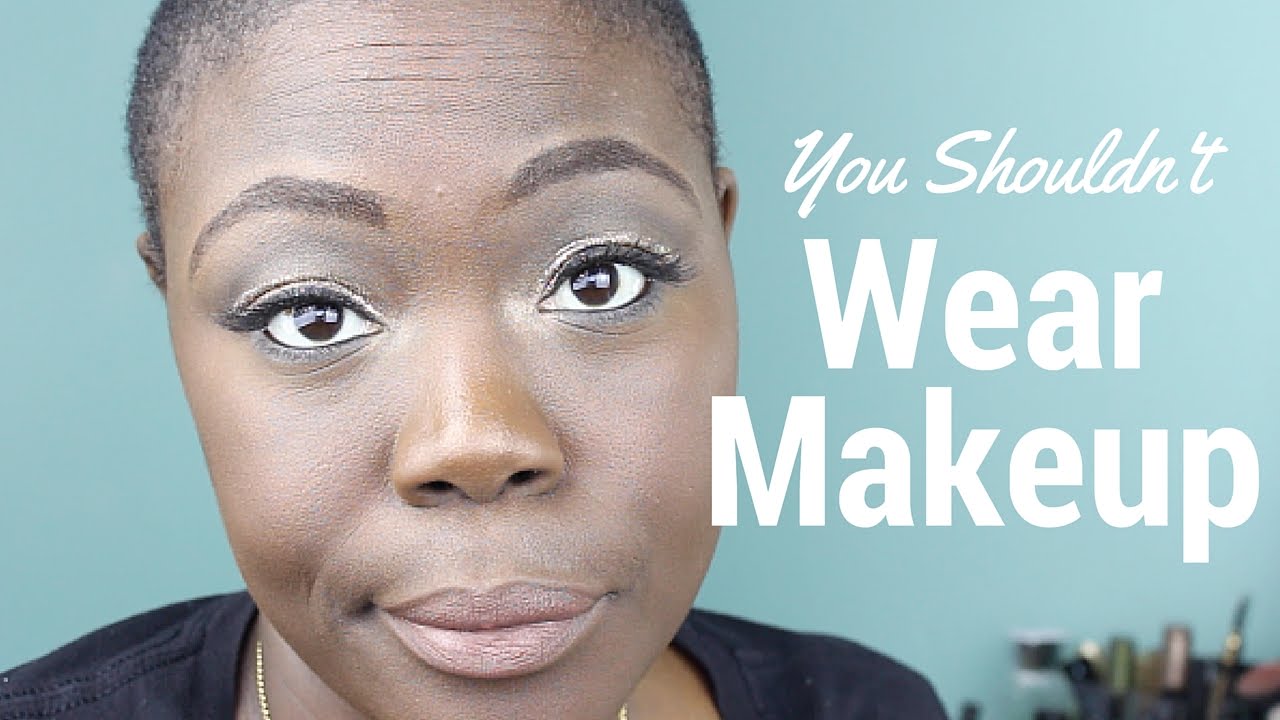 YOU SHOULDN'T WEAR MAKEUP! YouTube