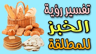 تفسير رؤية الخبز للمطلقة فى المنام / رؤية اكل الخبز للمطلقة