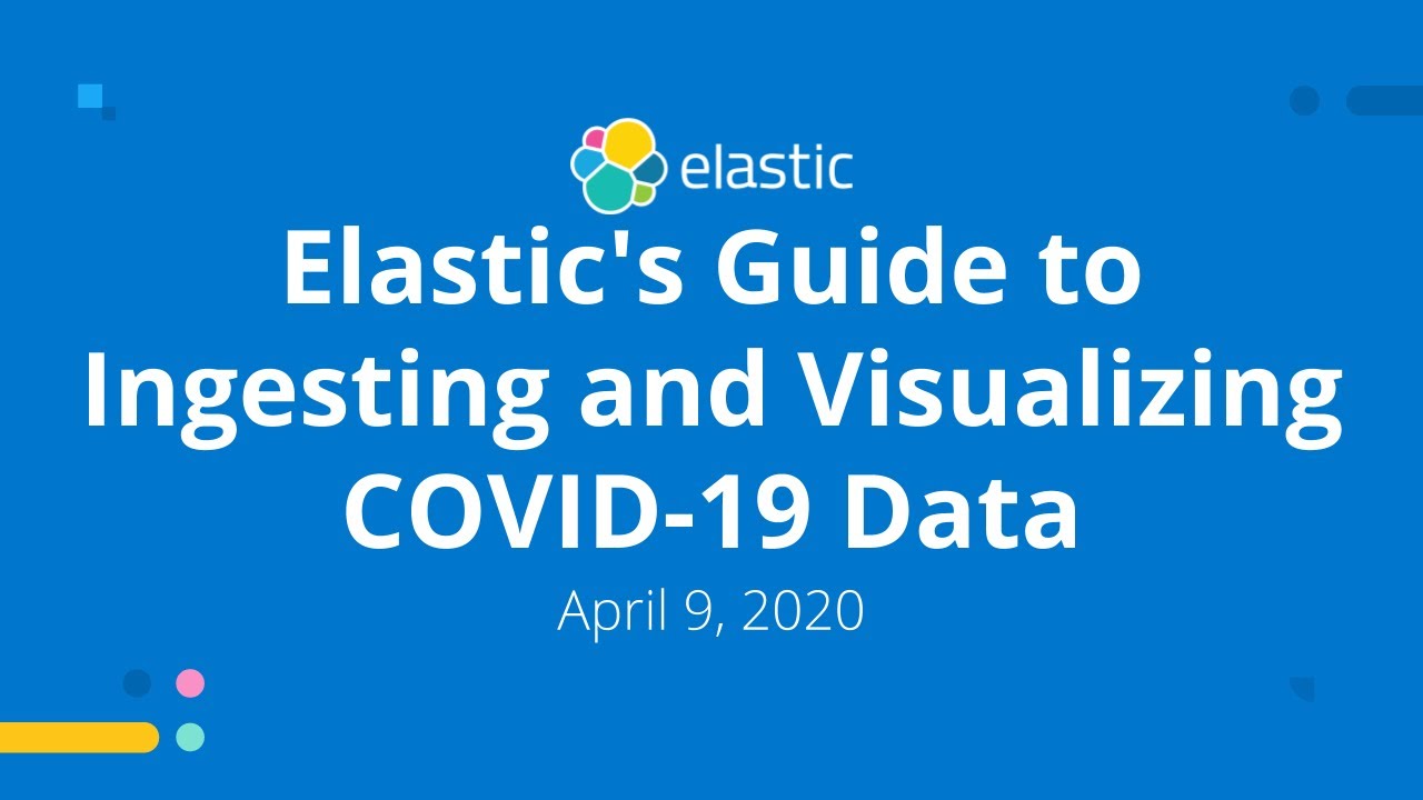 Elastic's Guide to Ingesting and Visualizing COVID-19 Data - Apr 9, 2020 Elastic Meetup