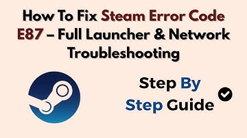 How To Fix Steam Error Code E87 – Full Launcher & Network Troubleshooting