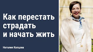 Как перестать страдать и начать жить | Наталия Капцова