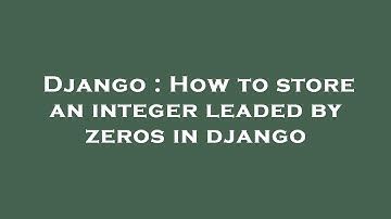 Django : How to store an integer leaded by zeros in django