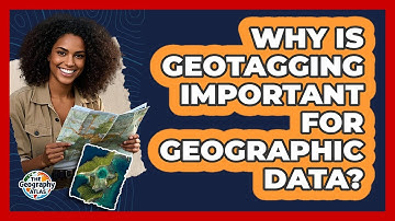 Why Is Geotagging Important For Geographic Data? - The Geography Atlas