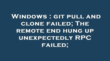 Windows : git pull and clone failed; The remote end hung up unexpectedly RPC failed;