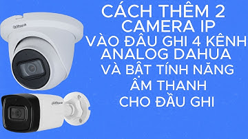 CÁCH THÊM 2 CAMERA IP VÀ BẬT TÍNH NĂNG ÂM THANH CHO ĐẦU GHI ANALOG CỦA DAHUA