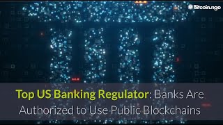 Top US Banking Regulator: Banks Are Authorized to Use Public Blockchains for Payment Activities.