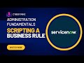 Scripting a Business Rule | ServiceNow System Administration Fundamentals