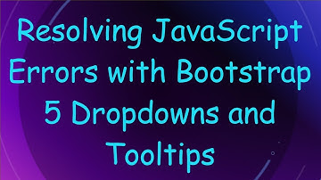 Resolving JavaScript Errors with Bootstrap 5 Dropdowns and Tooltips