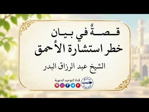 قصةٌ في بيان خطر استشارة الأحمق | الشيخ عبد الرزاق البدر