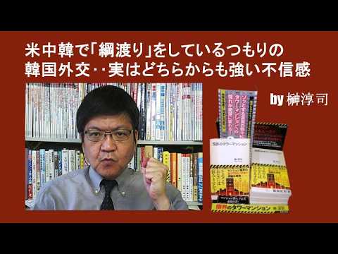 米中韓で「綱渡り」をしているつもりの韓国外交‥実はどちらからも強い不信感　by榊淳司