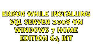 Error while installing SQL Server 2008 on Windows 7 Home Edition 64 bit (3 Solutions!!)