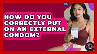 How Do You Correctly Put On An External Condom? - Health Expert