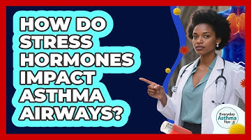 How Do Stress Hormones Impact Asthma Airways? - Everyday Asthma Tips