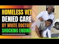Black Homeless Veteran Denied Care By White Doctor. Shocking Ending