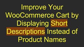 Improve Your WooCommerce Cart by Displaying Short Descriptions Instead of Product Names