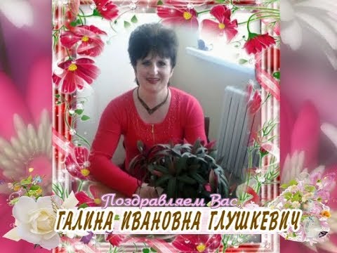 С юбилеем Вас, Галина Ивановна Глушкевич!