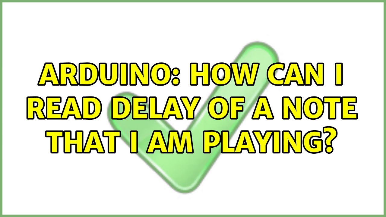 Arduino: How can I read delay of a note that I am playing? (2 Solutions!!)