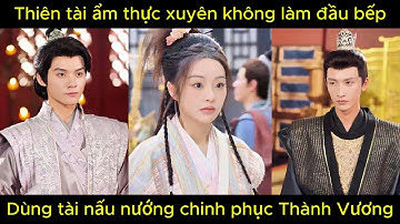 Thiên tài ẩm thực xuyên không làm đầu bếp, dùng tài nấu ăn chinh phục thành vương | Phim hay
