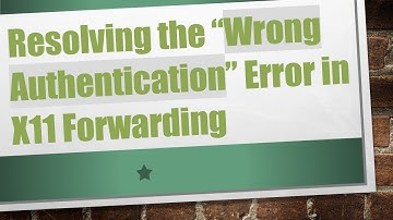 Resolving the “Wrong Authentication” Error in X11 Forwarding