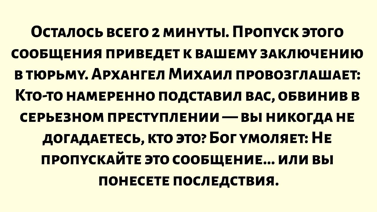 Осталось всего 2 минуты. Если вы пропустите это сообщение, вас посадят в тюрьму. Архангел Михаил...