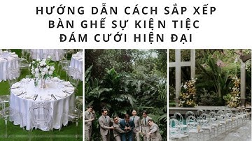 Hướng dẫn cách sắp xếp bàn ghế sự kiện tiệc đám cưới hiện đại