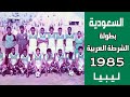 السعودية Vs ليبيا بطولة الشرطة العربية 1985 أهداف المباراة