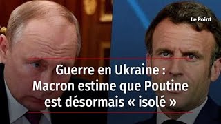 Guerre en Ukraine : Macron estime que Poutine est désormais « isolé »