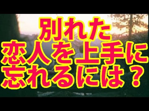 別れた恋人を上手に忘れるには？