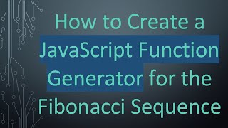 How to Create a JavaScript Function Generator for the Fibonacci Sequence