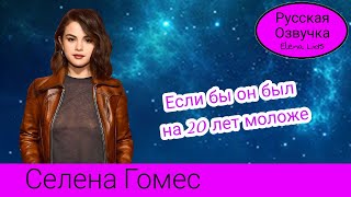 Селена Гомес: Был бы он на 20 лет моложе! [озвучила Elena Lids]