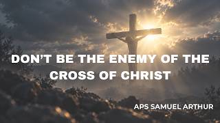DON'T BE THE ENEMY OF THE CROSS OF CHRIST | APS SAMEUL K. ARTHUR | SUNDAY SERVICE | PIWC DUMFRIES