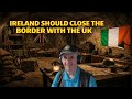 Republic of Ireland should close the borders with the UK