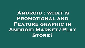 Android : what is Promotional and Feature graphic in Android Market/Play Store?