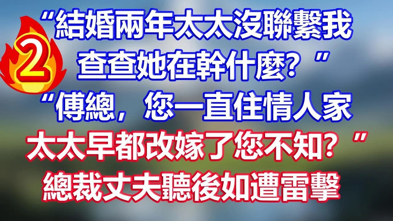 第二集：“結婚兩年太太沒聯繫我，查查她在幹什麼？”“傅總，您一直住情人家，太太早都改嫁了您不知？”總裁丈夫聽後如遭雷擊