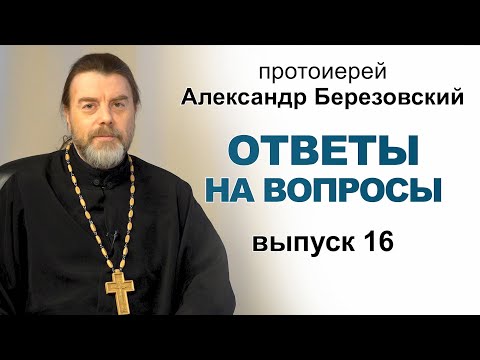 Ответы на вопросы. Протоиерей Александр Березовский. Выпуск 16