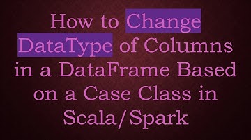 How to Change DataType of Columns in a DataFrame Based on a Case Class in Scala/Spark